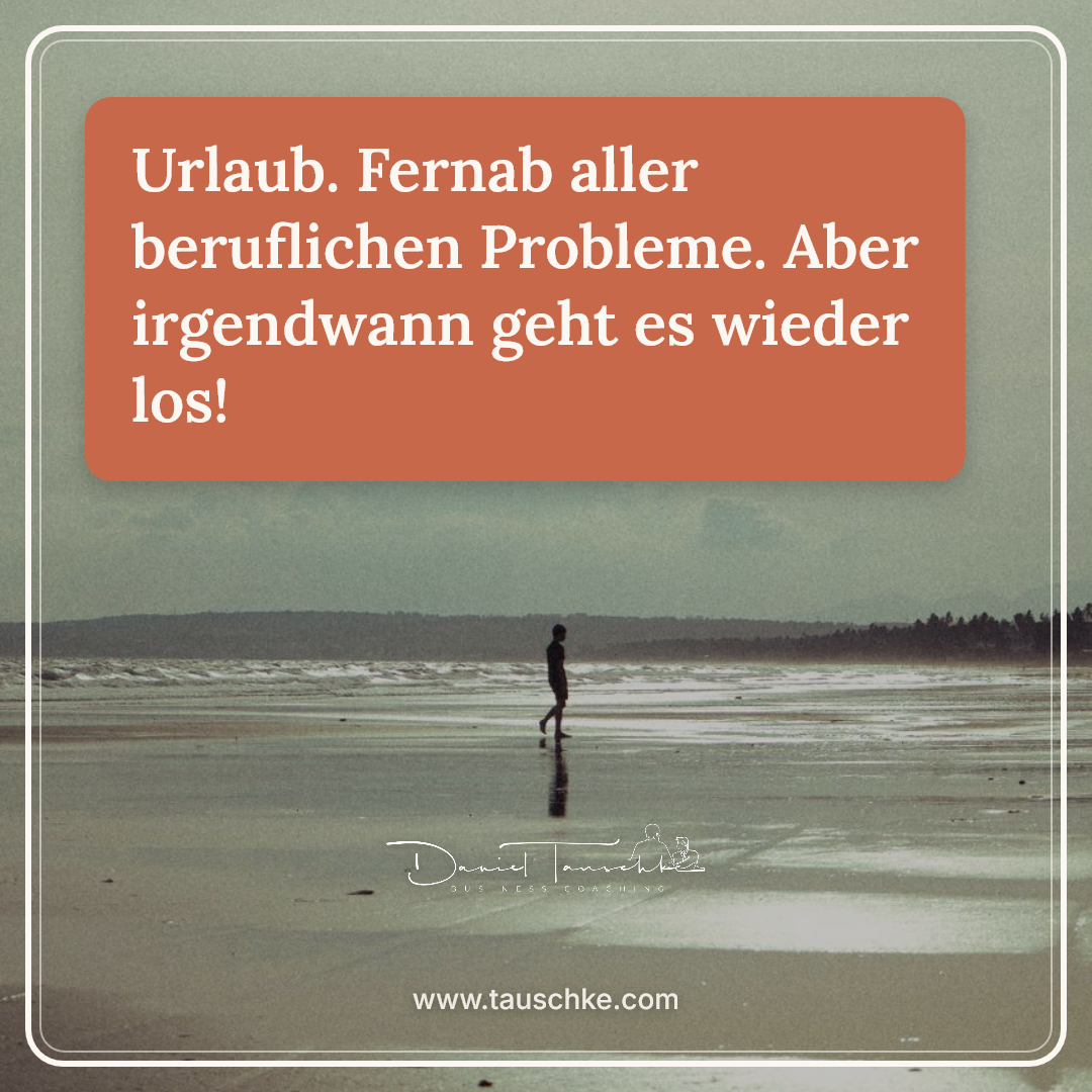 Urlaub. Fernab aller beruflichen Probleme. Aber irgendwann geht es wieder los!